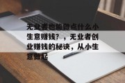 无业者也能做点什么小生意赚钱?,无业者创业赚钱的秘诀,从小生意做起 无业者也能做点什么小生意赚钱?,无业者创业赚钱的秘诀,从小生意做起
