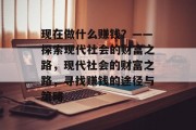 现在做什么赚钱？——探索现代社会的财富之路，现代社会的财富之路，寻找赚钱的途径与策略