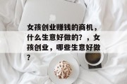 女孩创业赚钱的商机，什么生意好做的？，女孩创业，哪些生意好做？