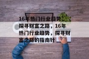 16年热门行业趋势，探寻财富之路，16年热门行业趋势，探寻财富之路的指南针