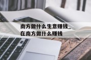 南方做什么生意赚钱_在南方做什么赚钱 南方做什么生意赚钱_在南方做什么赚钱