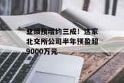 业绩预增约三成！这家北交所公司半年预盈超9000万元
