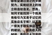 在当今社会中，许多人都希望通过自己的辛勤努力，实现经济上的独立和自给自足。然而，如何才能找到一个既具有吸引力又易于记忆的实体店名字呢？以下是一些关于取实体店名字的建议。，提高收入的秘诀，寻找引人注目的实体店名字