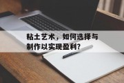 粘土艺术，如何选择与制作以实现盈利？