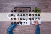 深圳“天价”豪宅被拍卖，洪涛集团老板娘救公司于水火，嫁给上市老总屈才了？