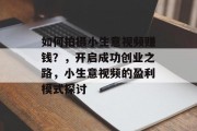 如何拍摄小生意视频赚钱？，开启成功创业之路，小生意视频的盈利模式探讨