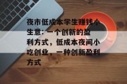 夜市低成本学生赚钱小生意: 一个创新的盈利方式，低成本夜间小吃创业，一种创新盈利方式
