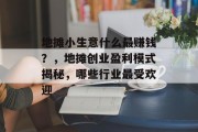地摊小生意什么最赚钱？，地摊创业盈利模式揭秘，哪些行业最受欢迎