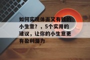 如何实现体面又有钱的小生意？，5个实用的建议，让你的小生意更有盈利潜力