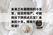 未来三年最赚钱的小生意，投资房地产，中国房价下跌拐点已至？未来的十年，哪些行业将受益？