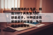 农民赚钱的小生意，精选100个具有潜力的创业点子，十种适合农民创业的好项目，为您揭示农业商机