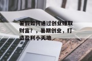 暑假如何通过创业赚取财富？，暑期创业，打造盈利小天地