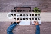 学点什么小生意赚钱快又稳，如何选择并运营一个稳定且快速盈利的小生意