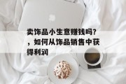 卖饰品小生意赚钱吗？，如何从饰品销售中获得利润