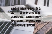 湖南直播赚钱小生意文案——以创新思维推动市场发展，湖南直播行业新商机，以创新思维引领市场未来发展