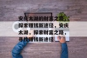安庆太湖的财富之路，探索赚钱新途径，安庆太湖，探索财富之路，寻找赚钱新途径
