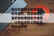轻松好做的小生意赚钱软件推荐，投资赚取财富的智能赚钱软件推荐，让你在手机上轻松实现创业梦想