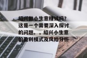 绍兴做小生意赚钱吗？这是一个需要深入探讨的问题。，绍兴小生意的盈利模式及风险分析