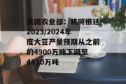 美国农业部：将阿根廷2023/2024年度大豆产量预期从之前的4900万吨下调至4810万吨
