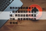 男性创业者的黄金之路，探索最赚钱的生意领域，男性创业者的黄金之路，探索最赚钱的生意领域