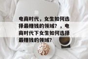 电商时代，女生如何选择最赚钱的领域？，电商时代下女生如何选择最赚钱的领域？