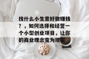 找什么小生意好做赚钱？，如何选择和经营一个小型创业项目，让你的商业理念变为现实