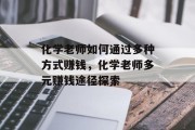 化学老师如何通过多种方式赚钱，化学老师多元赚钱途径探索