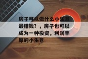 房子可以做什么小生意最赚钱？，房子也可以成为一种投资，利润丰厚的小生意