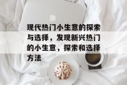 现代热门小生意的探索与选择，发现新兴热门的小生意，探索和选择方法