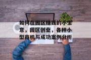 如何在园区赚钱的小生意，园区创业，各种小型商机与成功案例分析