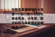 马斯克直播赚钱的小生意——探讨新兴科技与商业机会，小生意，新兴科技与商业模式的碰撞点