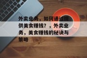 外卖业务，如何通过提供美食赚钱？，外卖业务，美食赚钱的秘诀与策略