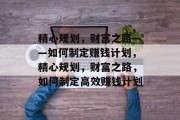 精心规划，财富之路——如何制定赚钱计划，精心规划，财富之路，如何制定高效赚钱计划