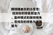 赚钱赚差价的小生意: 找到你的特色和潜力，盈利模式的独特视角，寻找你的特色与市场潜力