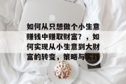 如何从只想做个小生意赚钱中赚取财富？，如何实现从小生意到大财富的转变，策略与实践