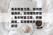 兔年财富之路，如何把握商机，实现赚钱梦想，兔年财富之路，把握商机，实现赚钱梦想的途径
