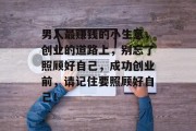 男人最赚钱的小生意，创业的道路上，别忘了照顾好自己，成功创业前，请记住要照顾好自己！