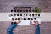 大集什么生意最赚钱_农村大集上的这种生意,你别看不起,其实很赚钱