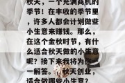 秋天，一个充满商机的季节！在丰收的季节里，许多人都会计划做些小生意来赚钱。那么，在这个金秋时节，有什么适合秋天做的小生意呢？接下来我将为你一一解答。，秋天创业，适合做哪些小生意？