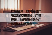 广场经济，如何通过广场活动实现赚钱，广场经济，如何通过举办广场活动实现盈利？