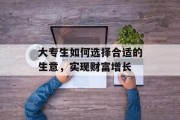大专生如何选择合适的生意，实现财富增长