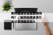 做好送货小生意能赚钱吗？，如何选择送货行业以获得稳定收入
