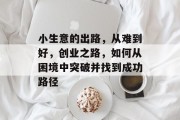 小生意的出路，从难到好，创业之路，如何从困境中突破并找到成功路径