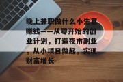 晚上兼职做什么小生意赚钱——从零开始的创业计划，打造夜市副业，从小项目做起，实现财富增长
