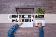 视频创业，如何通过做什么生意赚钱？