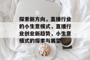 探索新方向，直播行业的小生意模式，直播行业创业新趋势，小生意模式的探索与展望