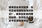 威海创业成功指南，如何在威海赚取微薄的利润？，威海创业者的赚钱秘籍，如何在这个城市中获得微薄利润