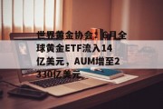 世界黄金协会：6月全球黄金ETF流入14亿美元，AUM增至2330亿美元
