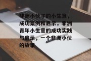 非洲小伙子的小生意，成功案例和启示，非洲青年小生意的成功实践与启示，一个非洲小伙的故事