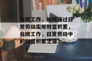 白班工作，如何通过日常劳动实现财富积累，白班工作，日常劳动中的财富积累之道